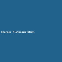 Enormer Plutonium-Stuhl