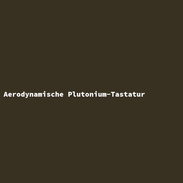 Aerodynamische Plutonium-Tastatur