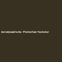 Aerodynamische Plutonium-Tastatur