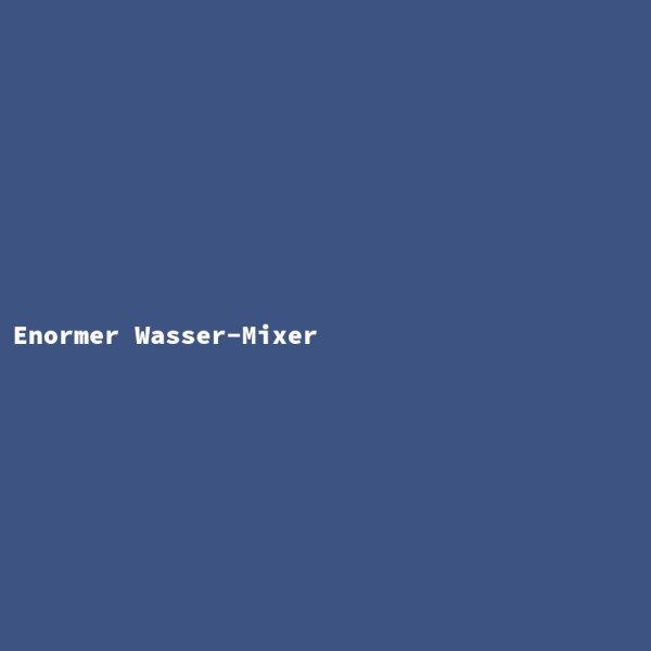 Enormer Wasser-Mixer